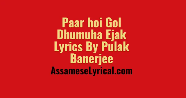 Paar hoi Gol Dhumuha Ejak Lyrics By Pulak Banerjee