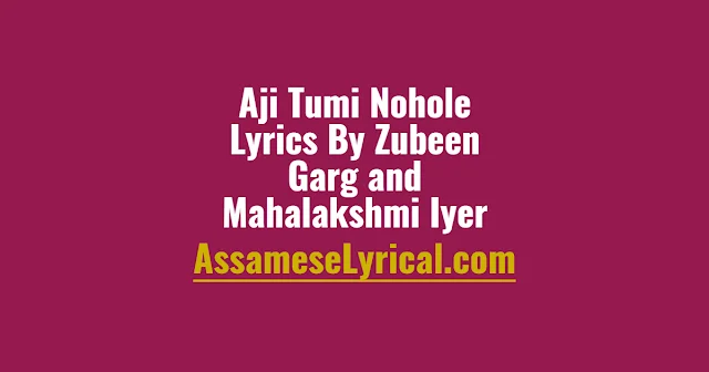 Aji Tumi Nohole Lyrics By Zubeen Garg and Mahalakshmi Iyer