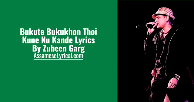 Bukute Bukukhon Thoi Kune Nu Kande Lyrics | Zubeen Garg